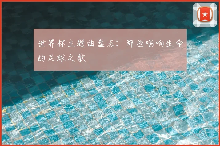 世界杯主题曲盘点：那些唱响生命的足球之歌