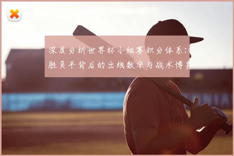 深度分析世界杯小组赛积分体系:胜负平背后的出线数学与战术博弈