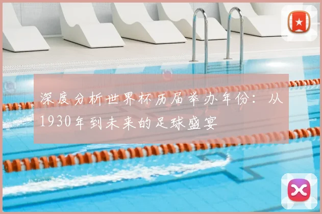 深度分析世界杯历届举办年份：从1930年到未来的足球盛宴