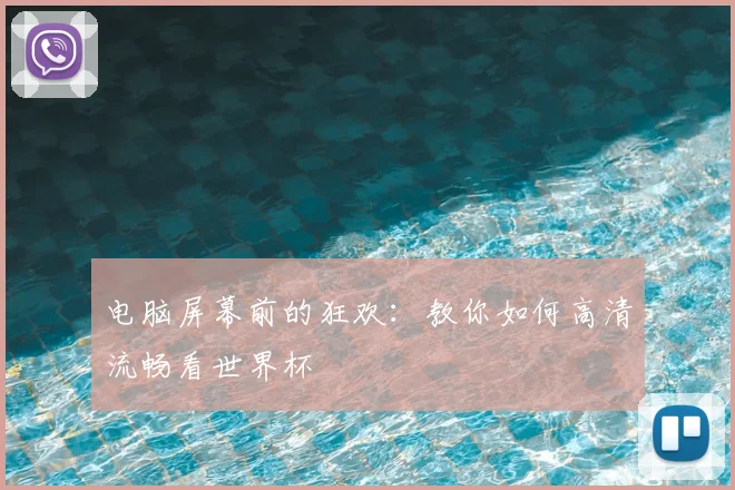 电脑屏幕前的狂欢：教你如何高清流畅看世界杯