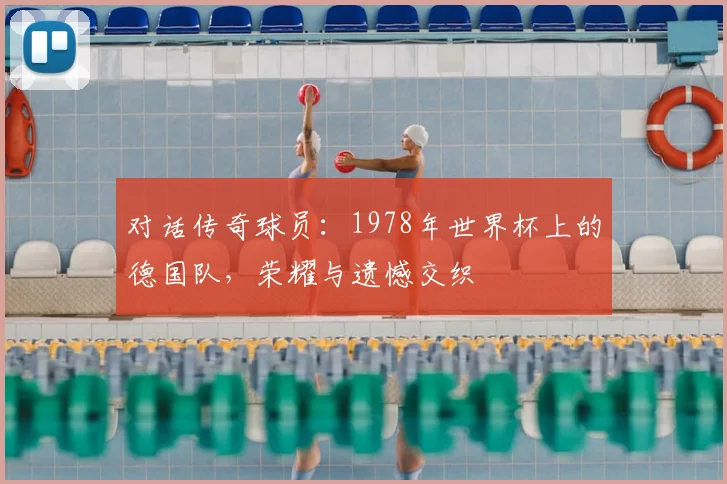 对话传奇球员：1978年世界杯上的德国队，荣耀与遗憾交织