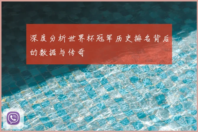 深度分析世界杯冠军历史排名背后的数据与传奇