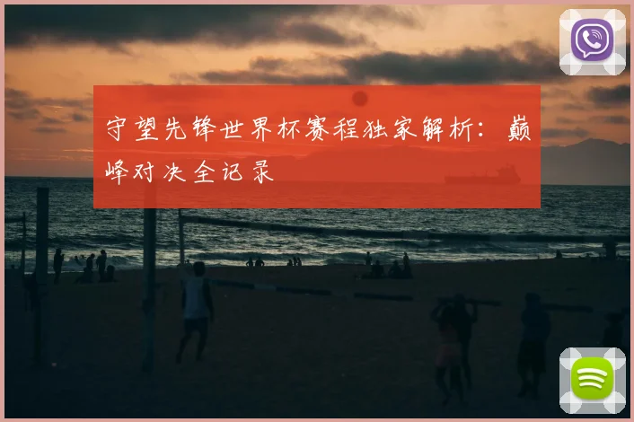 守望先锋世界杯赛程独家解析：巅峰对决全记录