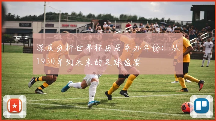 深度分析世界杯历届举办年份：从1930年到未来的足球盛宴