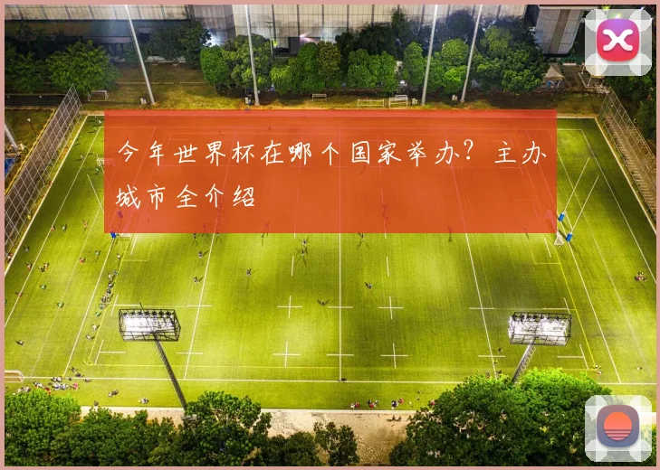今年世界杯在哪个国家举办？主办城市全介绍