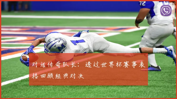 对话传奇队长：透过世界杯赛事表格回顾经典对决