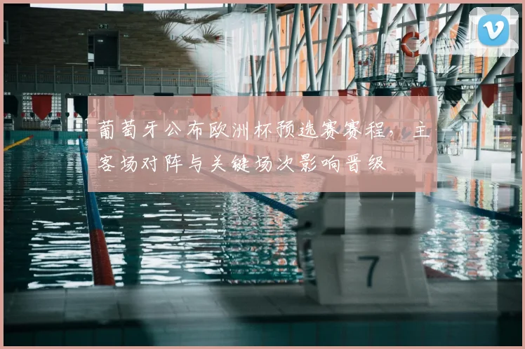 葡萄牙公布欧洲杯预选赛赛程，主客场对阵与关键场次影响晋级