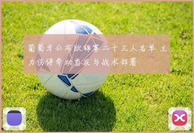 葡萄牙公布欧锦赛二十三人名单 主力伤停牵动首发与战术部署